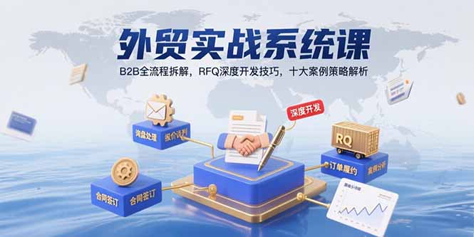 外贸实战系统课：B2B全流程拆解，RFQ深度开发技巧，十大案例策略解析-缘艺创业网