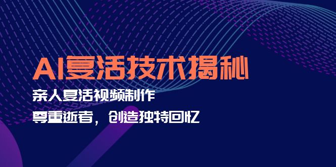 AI复活技术揭秘：亲人复活视频制作，尊重逝者，创造独特回忆-缘艺创业网