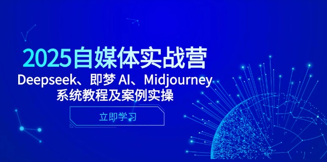 2025自媒体实战营，Deepseek、即梦 AI、Midjourney系统教程及案例实操-缘艺创业网