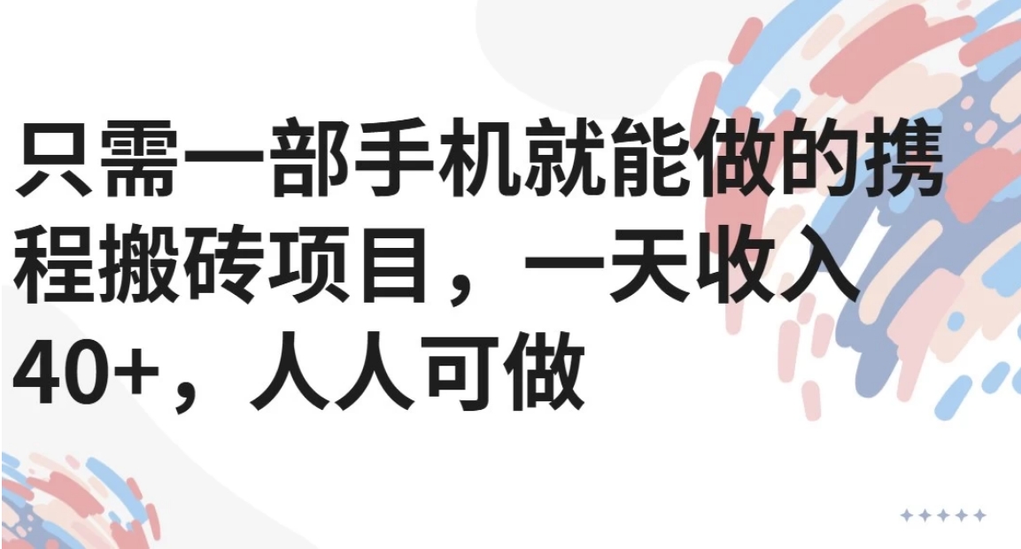 只需一部手机就能做的携程搬砖项目，一天收入40+，人人可做-缘艺创业网