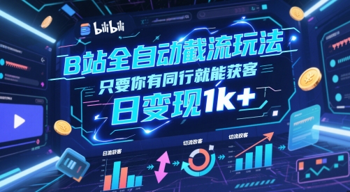 B站全自动截流玩法只要你有同行就能获客，日变现1k+【揭秘】-缘艺创业网