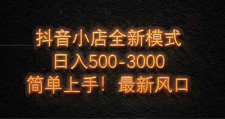 抖音小店全新模式 最新风口，日收入500-5000+！小白简单上手-缘艺创业网