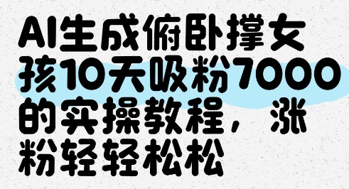 AI生成俯卧撑女孩，10天吸粉7000的实操教程，涨粉轻轻松松-缘艺创业网