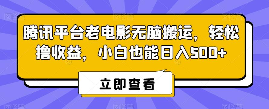腾讯平台老电影无脑搬运，轻松撸收益，小白也能日入500+【揭秘】-缘艺创业网