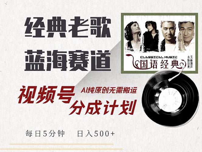 最新经典老歌赛道，视频号分成计划收益拿到手软，AI纯原创，无需搬运每…-缘艺创业网