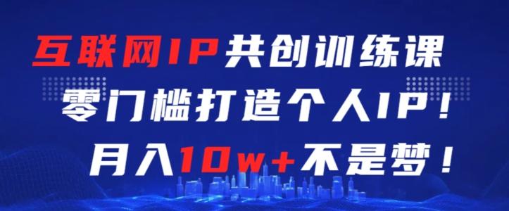 互联网IP共创训练课，零门槛零基础打造个人IP，月入10w+不是梦【揭秘】-缘艺创业网