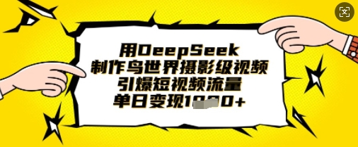 用DeepSeek制作鸟世界摄影级视频，引爆短视频流量，单日变现1k-缘艺创业网
