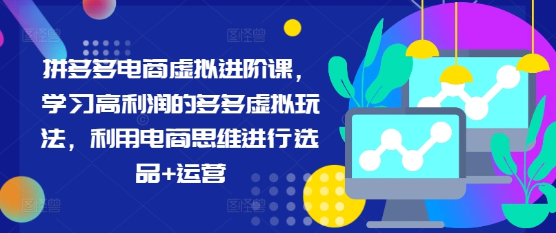 拼多多电商虚拟进阶课，学习高利润的多多虚拟玩法，利用电商思维进行选品+运营-缘艺创业网