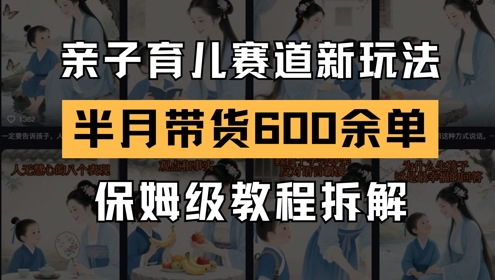 AI亲子育儿赛道新玩法，新号半个月带货600多单，保姆级教程拆解-缘艺创业网