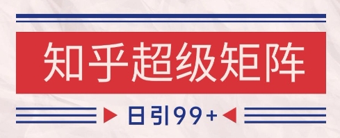 知乎超级矩阵玩法引流高质量精准粉SEO覆盖，日变现1k+【揭秘】-缘艺创业网