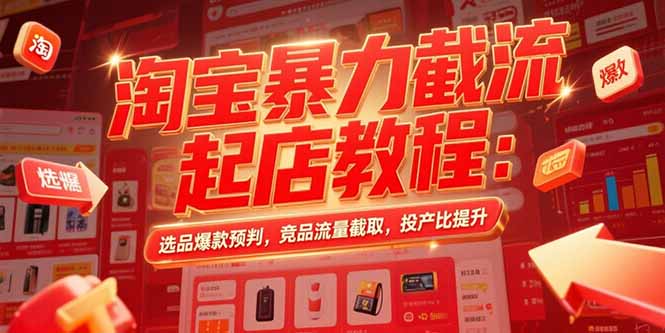 淘宝暴力截流起店教程：选品爆款预判，竞品流量截取，投产比提升-缘艺创业网