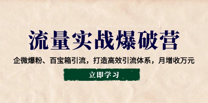 流量实战爆破营：企微爆粉、百宝箱引流，打造高效引流体系，月增收万元-缘艺创业网