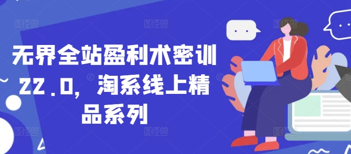 无界全站盈利术密训22.0，淘系线上精品系列-缘艺创业网