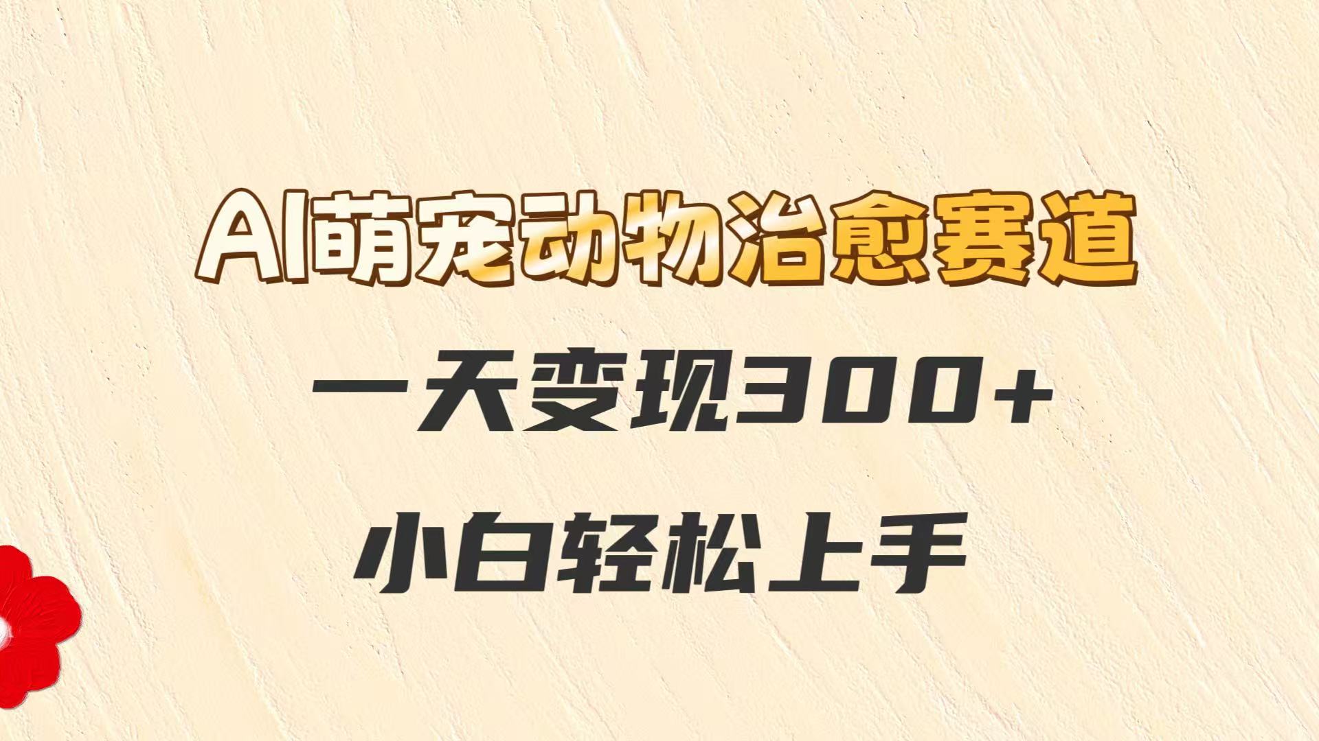 AI萌宠动物治愈赛道，一天变现300+，小白轻松上手-缘艺创业网