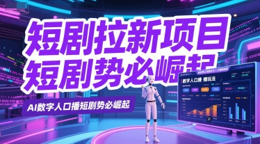 短剧拉新项目之数字人口播玩法，AI数字人口播短剧势必崛起-缘艺创业网