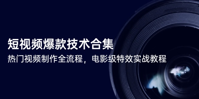短视频爆款技术合集，热门视频制作全流程，电影级特效实战教程-缘艺创业网