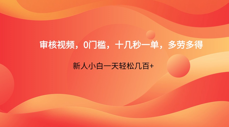 审核视频，0门槛，十几秒一单，多劳多得，新人小白一天轻松几百+-缘艺创业网