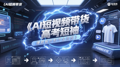 AI短视频带货高考短袖爆款解析制作全流程-缘艺创业网