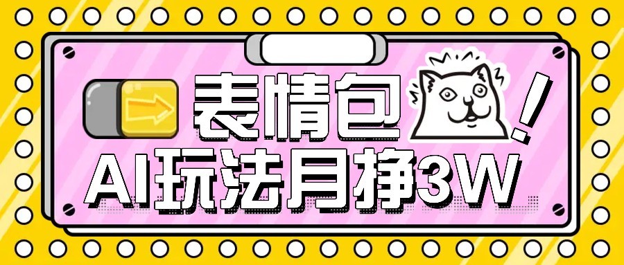 AI表情包新玩法，扣子工作流一键生成，多种变现方式，手把手教你月入30000+-缘艺创业网