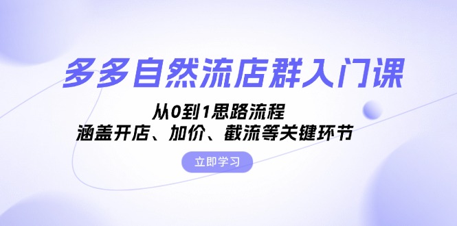 多多自然流店群入门课，从0到1思路流程，涵盖开店、加价、截流等关键环节-缘艺创业网