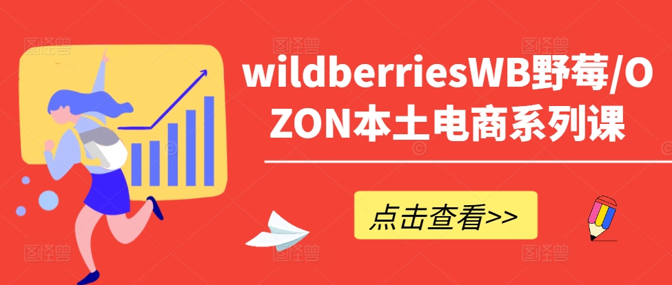 wildberriesWB野莓/OZON本土电商系列课，掌握WB产品优化，出单技巧和订单处理等-缘艺创业网