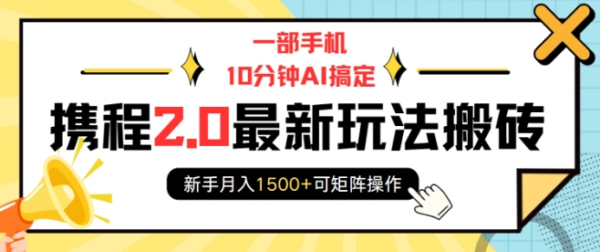 一部手机10分钟AI搞定，携程2.0最新玩法搬砖，新手月入1500+可矩阵操作-缘艺创业网