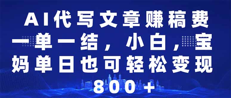 AI代写文章赚稿费，一单一结小白，宝妈单日也能轻松日入500-1000＋-缘艺创业网