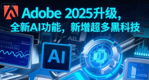 Adobe 2025升级，全新AI功能，新增超多黑科技-缘艺创业网