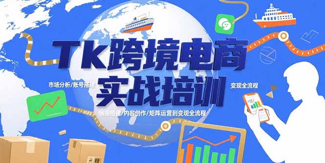 Tk跨境电商实战培训：市场分析/账号搭建/内容创作/矩阵运营到变现全流程-缘艺创业网