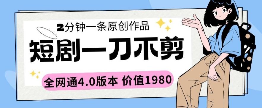 短剧一刀不剪2分钟一条全网通4.0版本价值1980【揭秘】-缘艺创业网