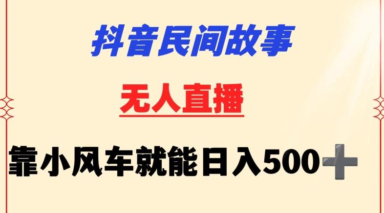 抖音民间故事无人挂机靠小风车一天500+小白也能操作【揭秘】-缘艺创业网
