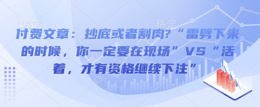 付费文章：抄底或者割肉?“雷劈下来的时候，你一定要在现场”VS“活着，才有资格继续下注”-缘艺创业网