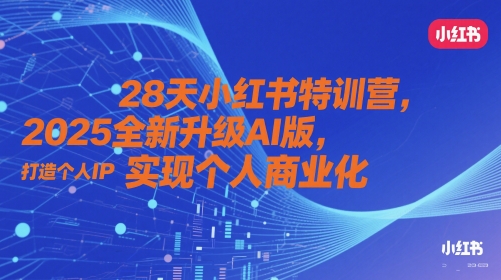 28天小红书特训营，2025全新升级AI版，打造个人IP，实现个人商业化-缘艺创业网