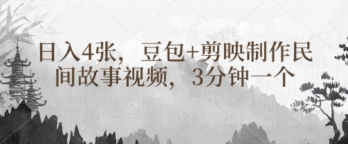 豆包+剪映制作民间故事视频，3分钟一个，日入4张-缘艺创业网