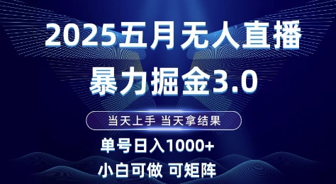 2025五月无人直播暴力掘金3.0，当天上手，当天拿结果，单号日入1k+小白可做可矩阵【揭秘】-缘艺创业网