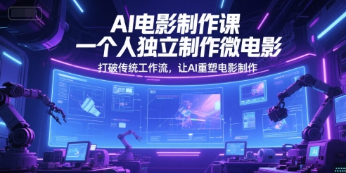 AI电影制作课，一个人独立制作微电影，打破传统工作流，让AI重塑电影制作-缘艺创业网