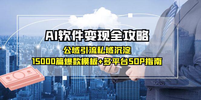 AI软件变现全攻略：公域引流私域沉淀，15000篇爆款模板+多平台SOP指南-缘艺创业网