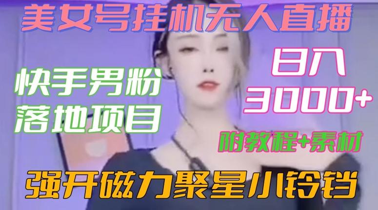 快手男粉落地项目，美女号挂机无人直播，强开磁力聚星小铃铛，日入3000+【附教程和美女素材】【揭秘】-缘艺创业网