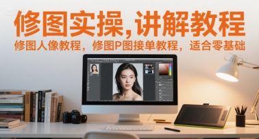 修图实操讲解教程，修图人像教程，修图P图接单教程，适合零基础-缘艺创业网