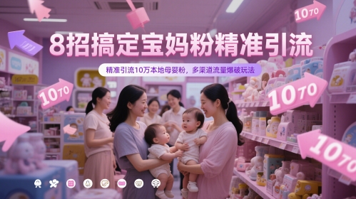 8招搞定宝妈粉精准引流，精准引流10万本地母婴粉，多渠道流量爆破玩法-缘艺创业网