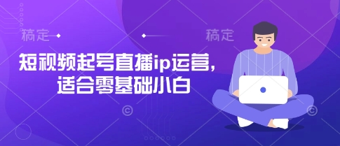 短视频起号直播ip运营，适合零基础小白-缘艺创业网