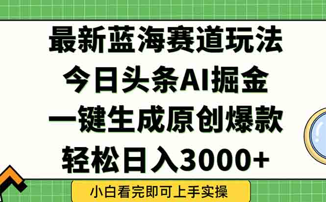 今日头条2025年最新蓝海玩法，一键生成爆款，轻松实现矩阵日入3000+-缘艺创业网