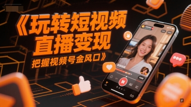 玩转短视频直播变现，把握视频号金风口-缘艺创业网