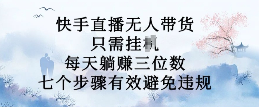 10月新玩法，快手直播无人带货，每天躺Z三位数，七个步骤有效避免违规【揭秘】-缘艺创业网