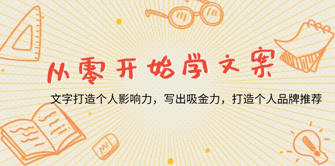 从零开始学文案，文字打造个人影响力，写出吸金力，打造个人品牌推荐-缘艺创业网