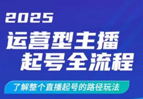 2025运营型主播起号全流程，了解整个直播起号的路径玩法(全程一个半小时，干货满满)-缘艺创业网