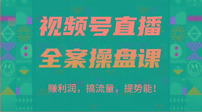 视频号直播全案操盘课：赚利润，搞流量，提势能！(16节课)-缘艺创业网