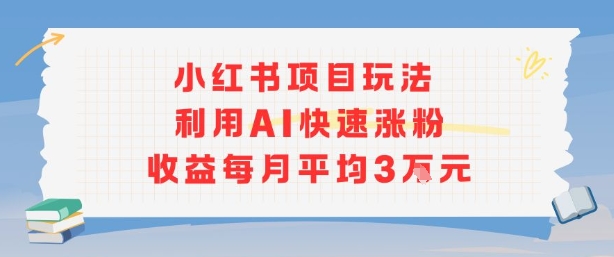 小红书商单项目新玩法，利用AI快速涨粉收益每月平均3W-缘艺创业网