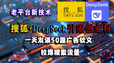 搜狐+DeepSeek引流创业粉，老平台新技术，一天发满50篇广告软文，拉爆搜索流量-缘艺创业网