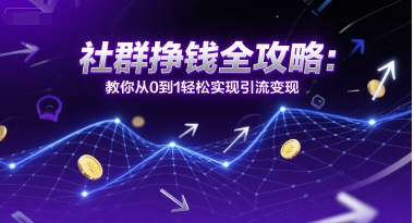 社群挣钱全攻略：教你从0到1轻松实现引流变现-缘艺创业网